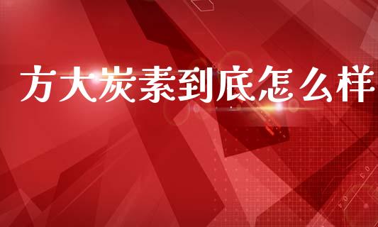方大炭素到底怎么样_https://m.fansifence.com_个股行情_第1张