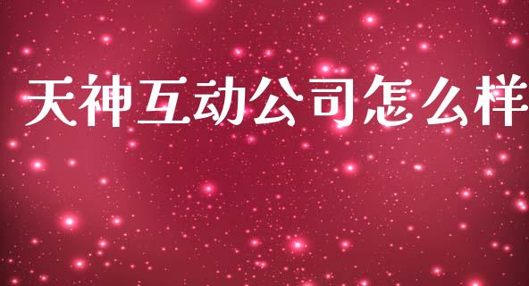 天神互动公司怎么样_https://m.fansifence.com_个股行情_第1张