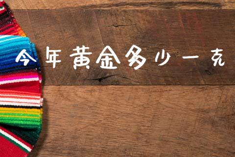 今年黄金多少一克_https://m.fansifence.com_消费金融_第1张