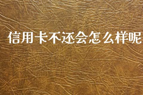 信用卡不还会怎么样呢_https://m.fansifence.com_消费金融_第1张