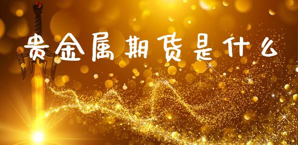 贵金属期货是什么_https://m.fansifence.com_消费金融_第1张