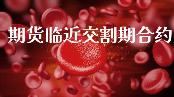 期货临近交割期合约_https://m.fansifence.com_贵金属行情_第1张