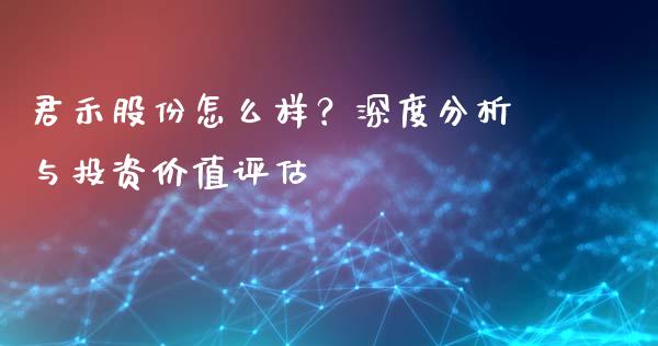 君禾股份怎么样？深度分析与投资价值评估_https://m.fansifence.com_消费金融_第1张