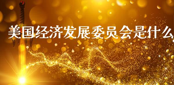 美国经济发展委员会是什么_https://m.fansifence.com_个股行情_第1张