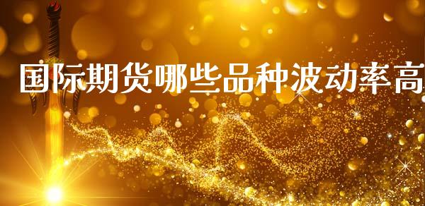 国际期货哪些品种波动率高_https://m.fansifence.com_贵金属行情_第1张