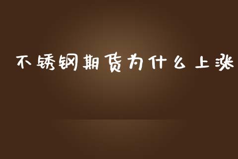 不锈钢期货为什么上涨_https://m.fansifence.com_个股行情_第1张