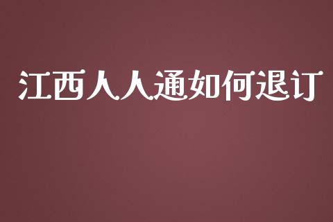 江西人人通如何退订_https://m.fansifence.com_个股行情_第1张
