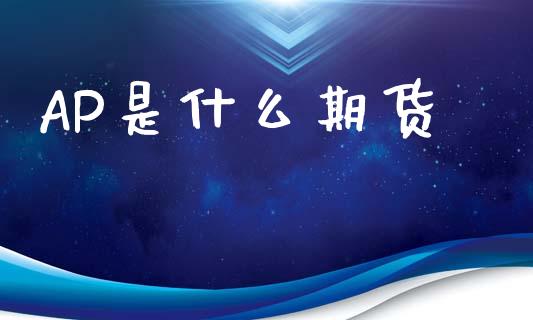 AP是什么期货_https://m.fansifence.com_消费金融_第1张