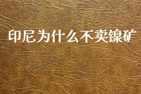 印尼为什么不卖镍矿_https://m.fansifence.com_贵金属行情_第1张