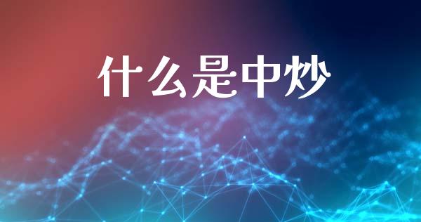 什么是中炒_https://m.fansifence.com_消费金融_第1张