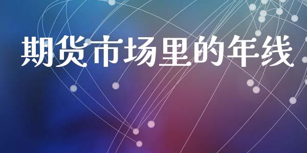 期货市场里的年线_https://m.fansifence.com_个股行情_第1张