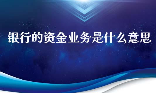 银行的资金业务是什么意思_https://m.fansifence.com_贵金属行情_第1张