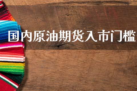 国内原油期货入市门槛_https://m.fansifence.com_公募基金_第1张