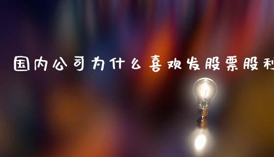 国内公司为什么喜欢发股票股利_https://m.fansifence.com_公募基金_第1张