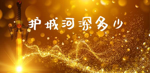 护城河深多少_https://m.fansifence.com_贵金属行情_第1张