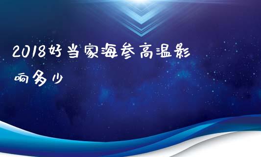 2018好当家海参高温影响多少_https://m.fansifence.com_贵金属行情_第1张