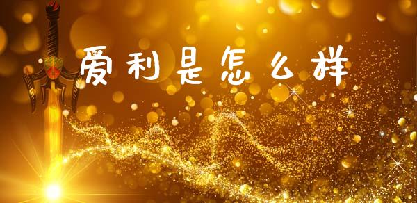 爱利是怎么样_https://m.fansifence.com_个股行情_第1张