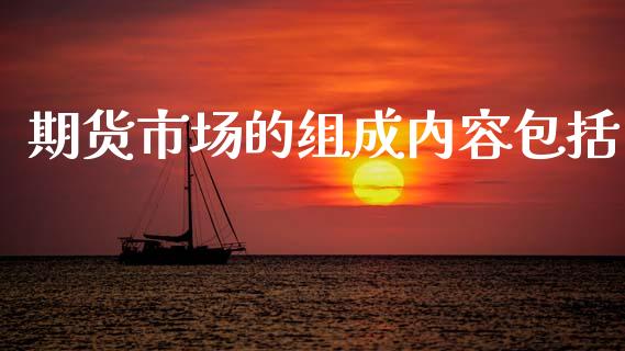 期货市场的组成内容包括_https://m.fansifence.com_贵金属行情_第1张
