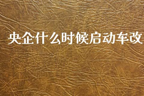 央企什么时候启动车改_https://m.fansifence.com_消费金融_第1张