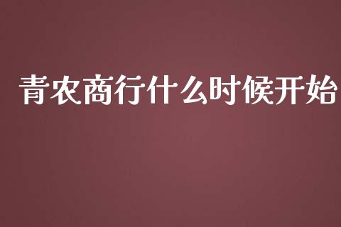 青农商行什么时候开始_https://m.fansifence.com_消费金融_第1张