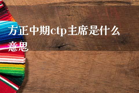 方正中期ctp主席是什么意思_https://m.fansifence.com_消费金融_第1张