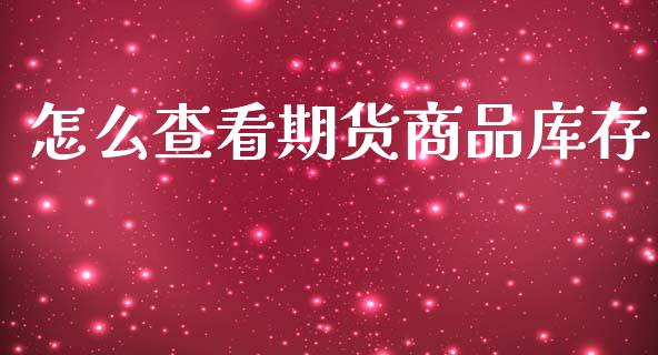 怎么查看期货商品库存_https://m.fansifence.com_消费金融_第1张
