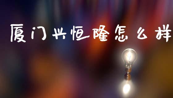 厦门兴恒隆怎么样_https://m.fansifence.com_消费金融_第1张