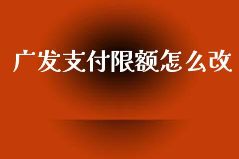 广发支付限额怎么改_https://m.fansifence.com_个股行情_第1张