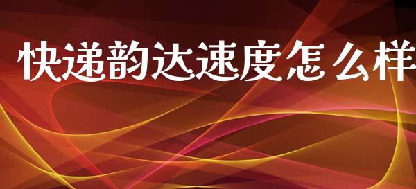 快递韵达速度怎么样_https://m.fansifence.com_个股行情_第1张