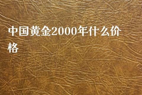中国黄金2000年什么价格_https://m.fansifence.com_消费金融_第1张