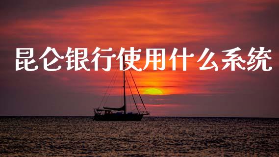 昆仑银行使用什么系统_https://m.fansifence.com_个股行情_第1张