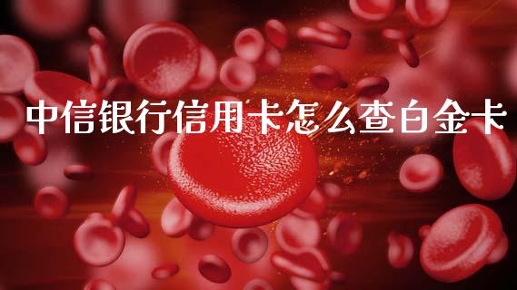 中信银行信用卡怎么查白金卡_https://m.fansifence.com_个股行情_第1张