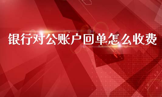 银行对公账户回单怎么收费_https://m.fansifence.com_贵金属行情_第1张