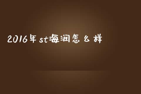 2016年st海润怎么样_https://m.fansifence.com_个股行情_第1张