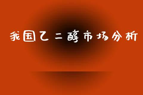 我国乙二醇市场分析_https://m.fansifence.com_个股行情_第1张