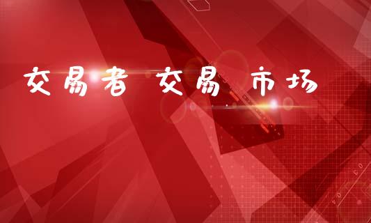 交易者 交易 市场_https://m.fansifence.com_公募基金_第1张