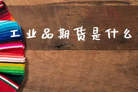 工业品期货是什么_https://m.fansifence.com_贵金属行情_第1张
