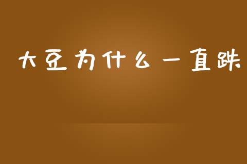大豆为什么一直跌_https://m.fansifence.com_公募基金_第1张