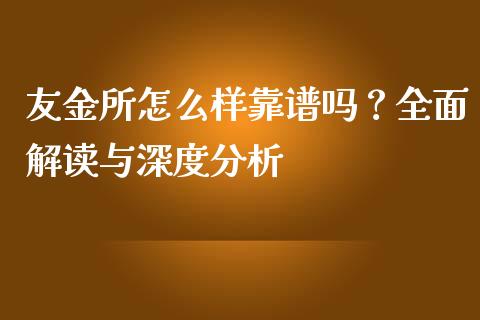 友金所怎么样靠谱吗？全面解读与深度分析_https://m.fansifence.com_个股行情_第1张