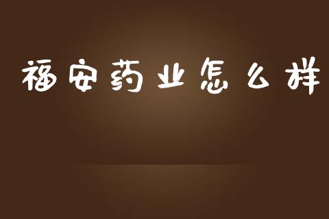 福安药业怎么样_https://m.fansifence.com_公募基金_第1张