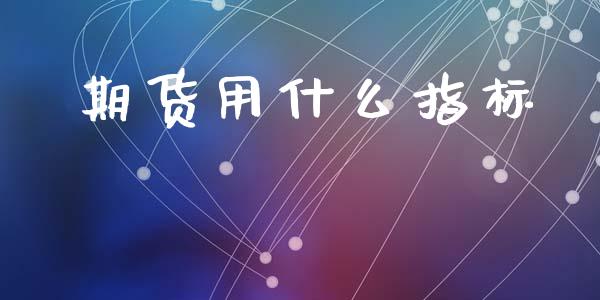 期货用什么指标_https://m.fansifence.com_贵金属行情_第1张