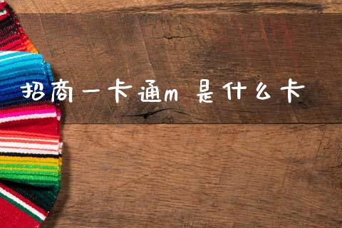 招商一卡通m 是什么卡_https://m.fansifence.com_个股行情_第1张