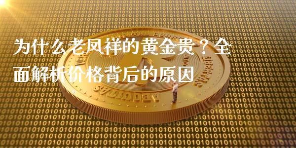 为什么老凤祥的黄金贵？全面解析价格背后的原因_https://m.fansifence.com_公募基金_第1张