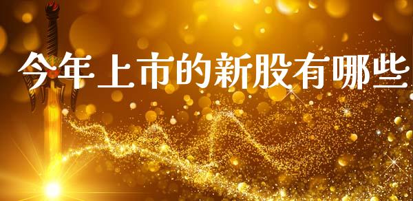 今年上市的新股有哪些_https://m.fansifence.com_公募基金_第1张