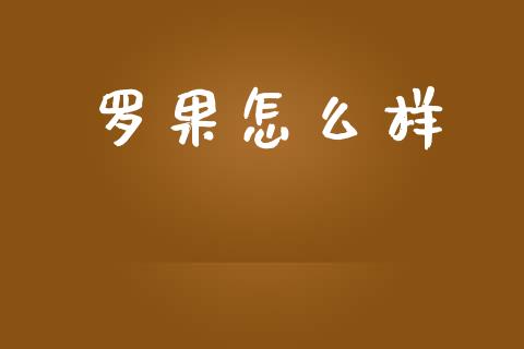罗果怎么样_https://m.fansifence.com_公募基金_第1张