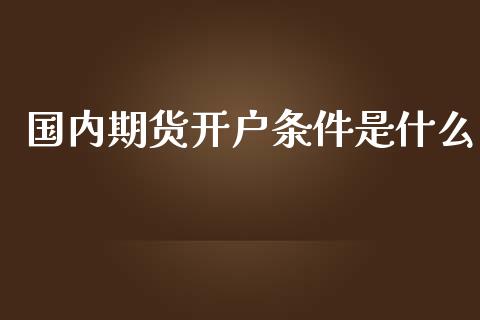 国内期货开户条件是什么_贵金属行情_第1张_个股行情_消费金融_贵金属行情_公募基金 国内期货开户条件是什么_https://m.fansifence.com_贵金属行情_第1张