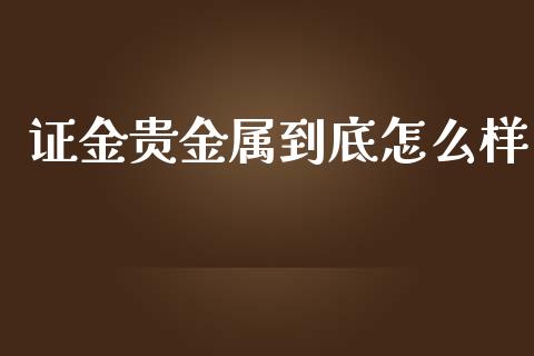 证金贵金属到底怎么样_https://m.fansifence.com_个股行情_第1张