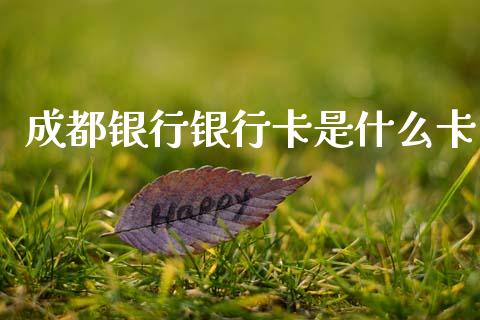 成都银行银行卡是什么卡_https://m.fansifence.com_公募基金_第1张