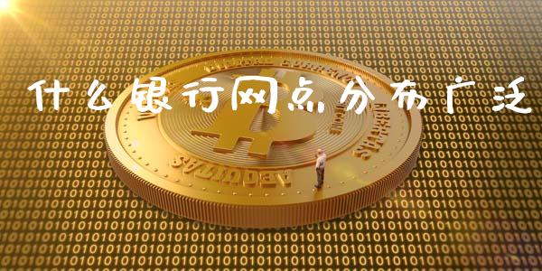什么银行网点分布广泛_https://m.fansifence.com_公募基金_第1张