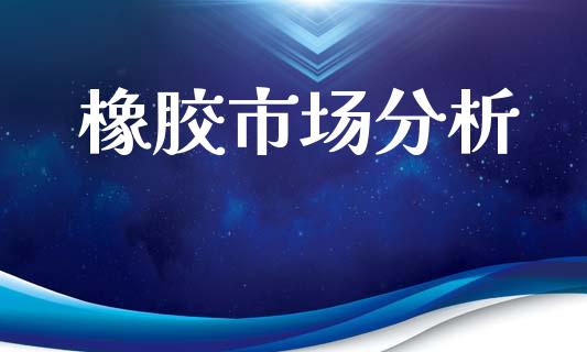 橡胶市场分析_https://m.fansifence.com_公募基金_第1张